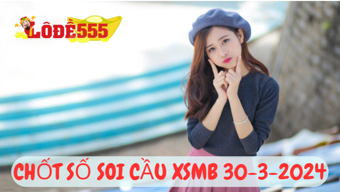  Soi Cầu XSMB 30-3-2024 | Dự Đoán Kết Quả Xổ Số Miền Bắc